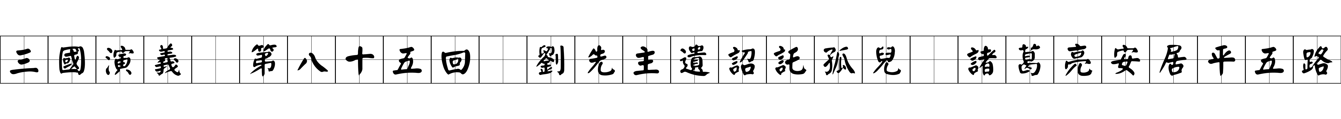 三國演義 第八十五回 劉先主遺詔託孤兒 諸葛亮安居平五路